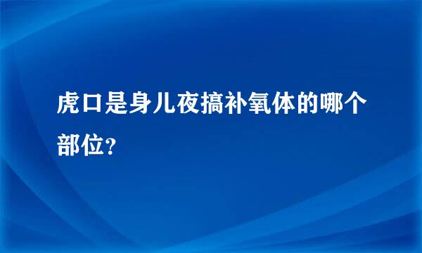 虎口是身儿夜搞补氧体的哪个部位？