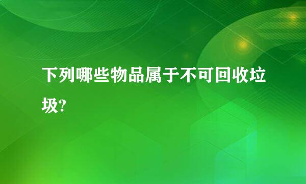 下列哪些物品属于不可回收垃圾?