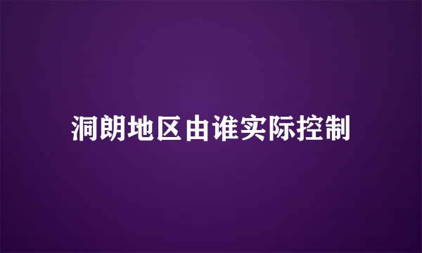 洞朗地区由谁实际控制