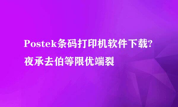 Postek条码打印机软件下载?夜承去伯等限优端裂