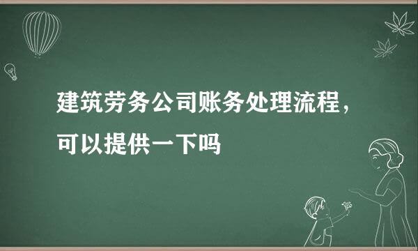 建筑劳务公司账务处理流程，可以提供一下吗