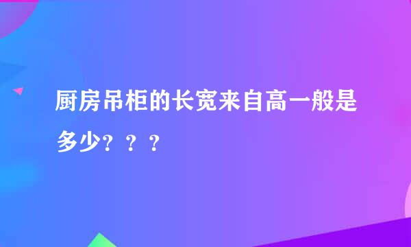 厨房吊柜的长宽来自高一般是多少？？？