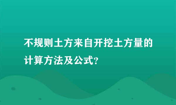 不规则土方来自开挖土方量的计算方法及公式？