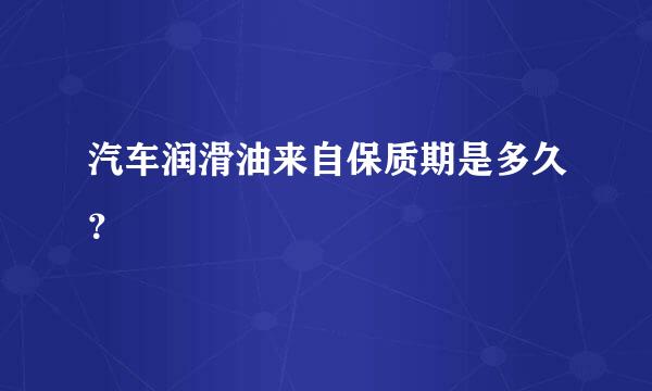 汽车润滑油来自保质期是多久？