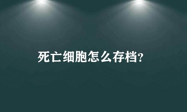 死亡细胞怎么存档？