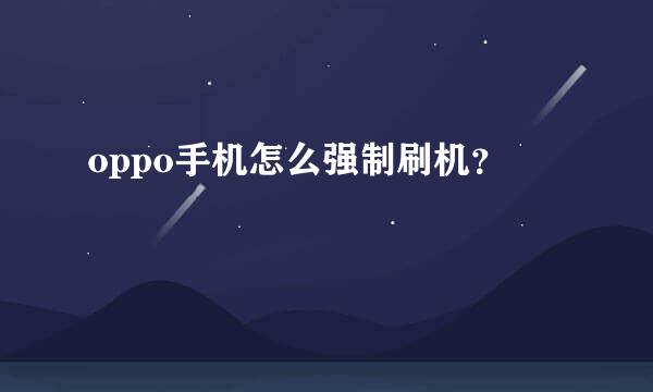 oppo手机怎么强制刷机？