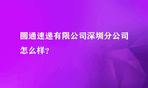 圆通速递有限公司深圳分公司怎么样？