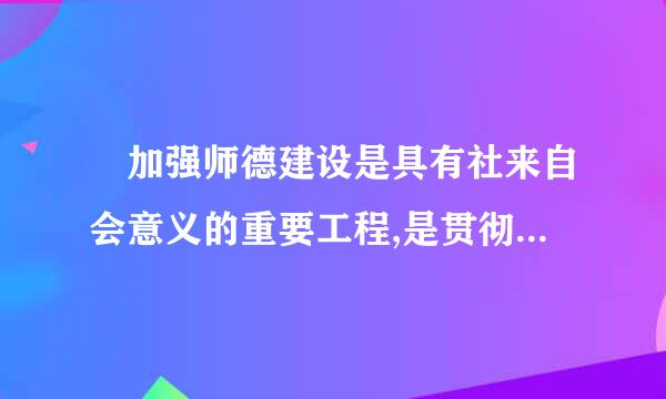  加强师德建设是具有社来自会意义的重要工程,是贯彻      的现实需要。