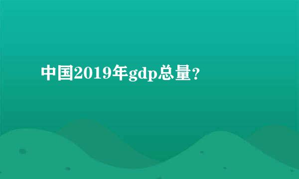 中国2019年gdp总量？