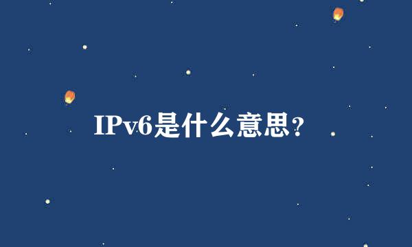 IPv6是什么意思？