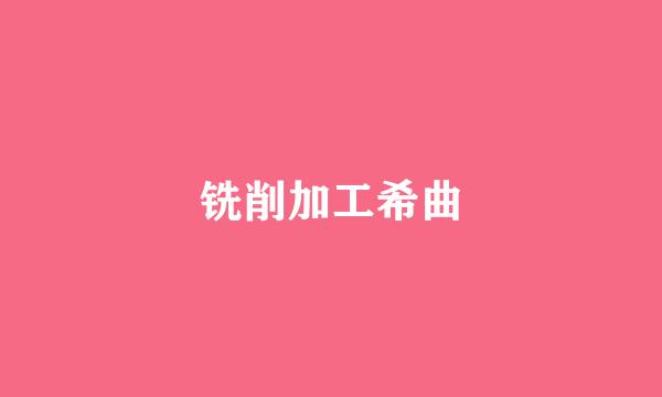 铣削加工希曲