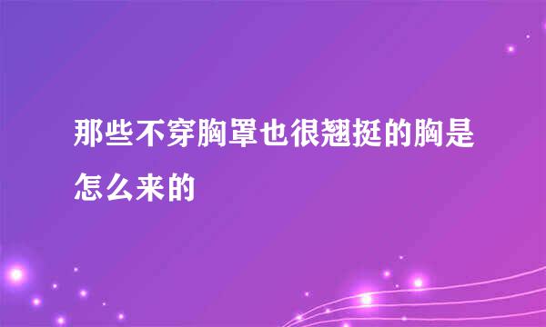 那些不穿胸罩也很翘挺的胸是怎么来的