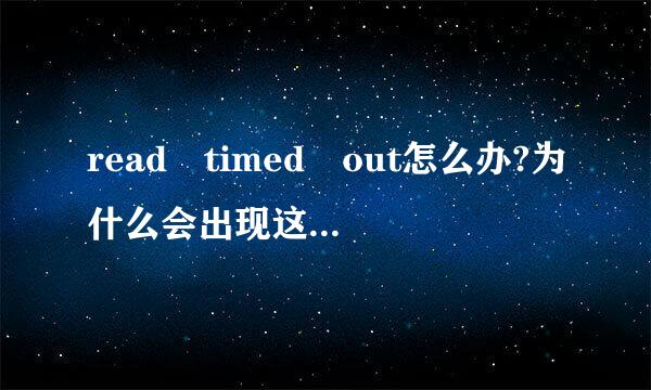 read timed out怎么办?为什么会出现这样的情况应该怎么解决？