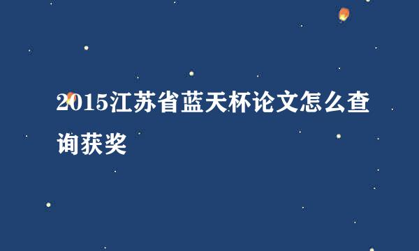 2015江苏省蓝天杯论文怎么查询获奖