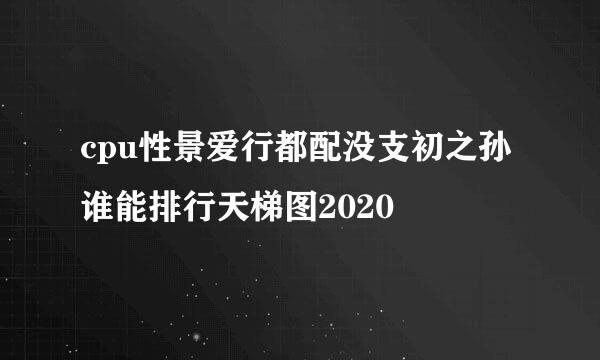 cpu性景爱行都配没支初之孙谁能排行天梯图2020