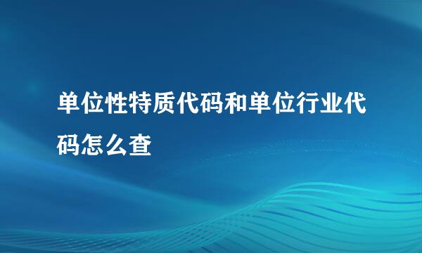 单位性特质代码和单位行业代码怎么查