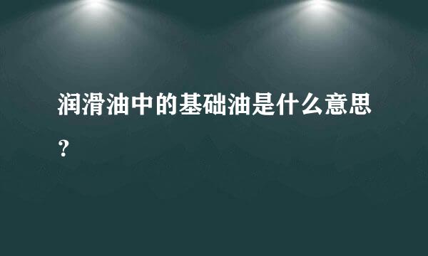 润滑油中的基础油是什么意思？