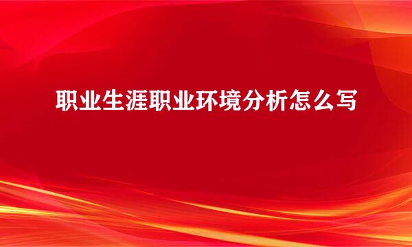 职业生涯职业环境分析怎么写