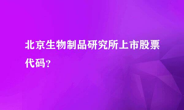 北京生物制品研究所上市股票代码？