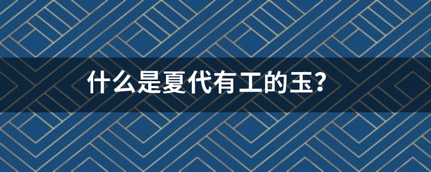 什么是夏代有工的玉？