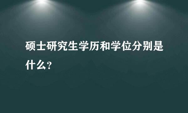 硕士研究生学历和学位分别是什么？