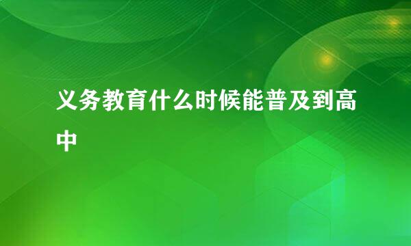 义务教育什么时候能普及到高中