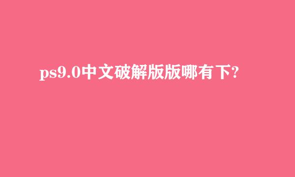 ps9.0中文破解版版哪有下?