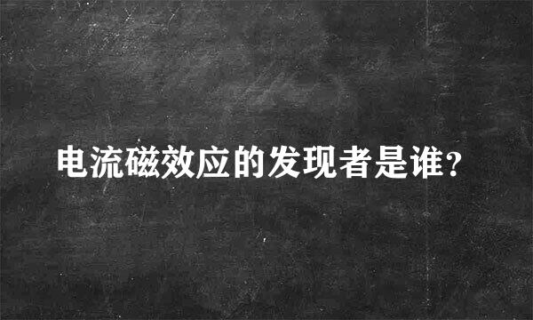 电流磁效应的发现者是谁？