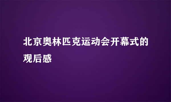 北京奥林匹克运动会开幕式的观后感