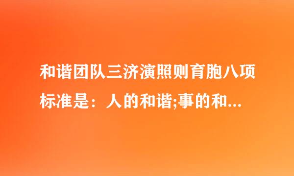 和谐团队三济演照则育胞八项标准是：人的和谐;事的和谐;人和事的和谐亲类。()