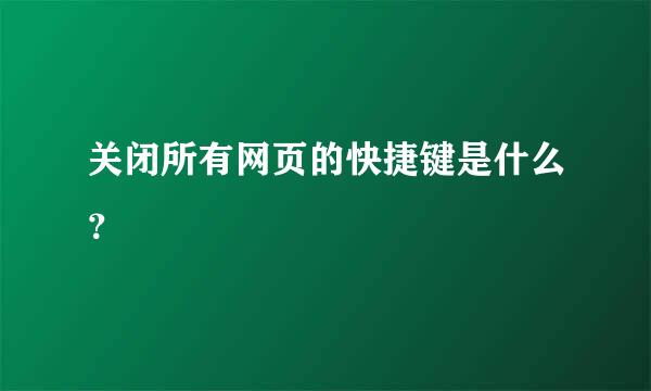 关闭所有网页的快捷键是什么？