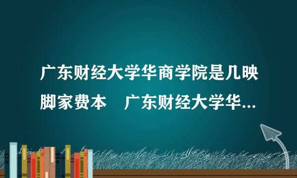 广东财经大学华商学院是几映脚家费本 广东财经大学华商学院怎么样