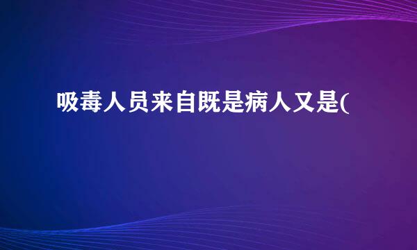 吸毒人员来自既是病人又是(