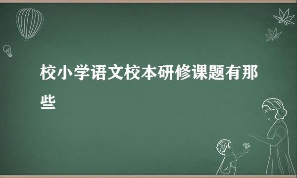 校小学语文校本研修课题有那些