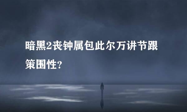 暗黑2丧钟属包此尔万讲节跟策围性？