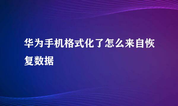 华为手机格式化了怎么来自恢复数据