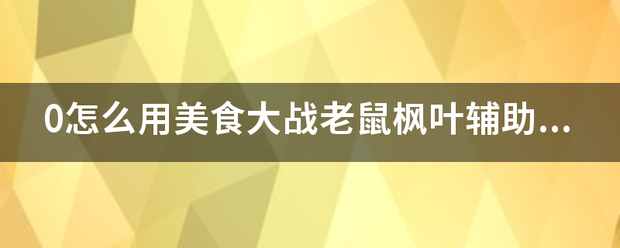 0怎么用美食大战老鼠枫叶辅助5？