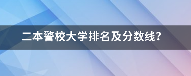 二本警校大学排名及分数线？