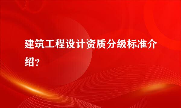 建筑工程设计资质分级标准介绍？