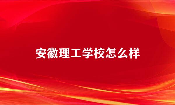 安徽理工学校怎么样