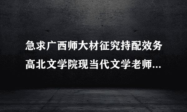 急求广西师大材征究持配效务高北文学院现当代文学老师联系方式。邮箱和电话皆可。