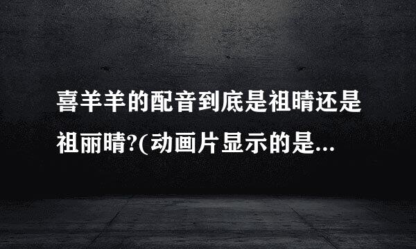 喜羊羊的配音到底是祖晴还是祖丽晴?(动画片显示的是祖丽晴，而牛气冲天又是祖晴，到底是那个啊啊啊啊啊？