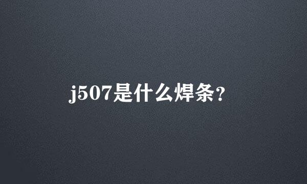 j507是什么焊条？