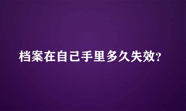 档案在自己手里多久失效？