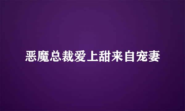 恶魔总裁爱上甜来自宠妻