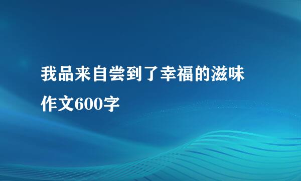 我品来自尝到了幸福的滋味 作文600字