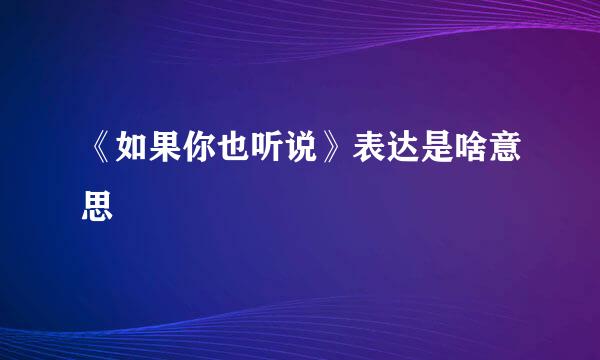 《如果你也听说》表达是啥意思