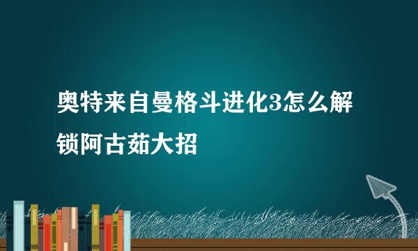 奥特来自曼格斗进化3怎么解锁阿古茹大招