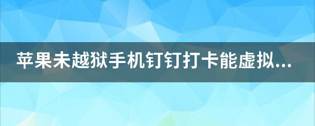 苹果未越狱手机钉钉打卡能虚拟定位吗？