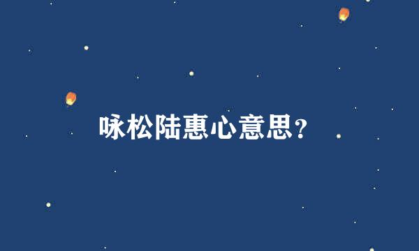 咏松陆惠心意思？